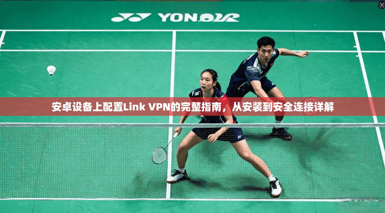 安卓设备上配置Link VPN的完整指南，从安装到安全连接详解