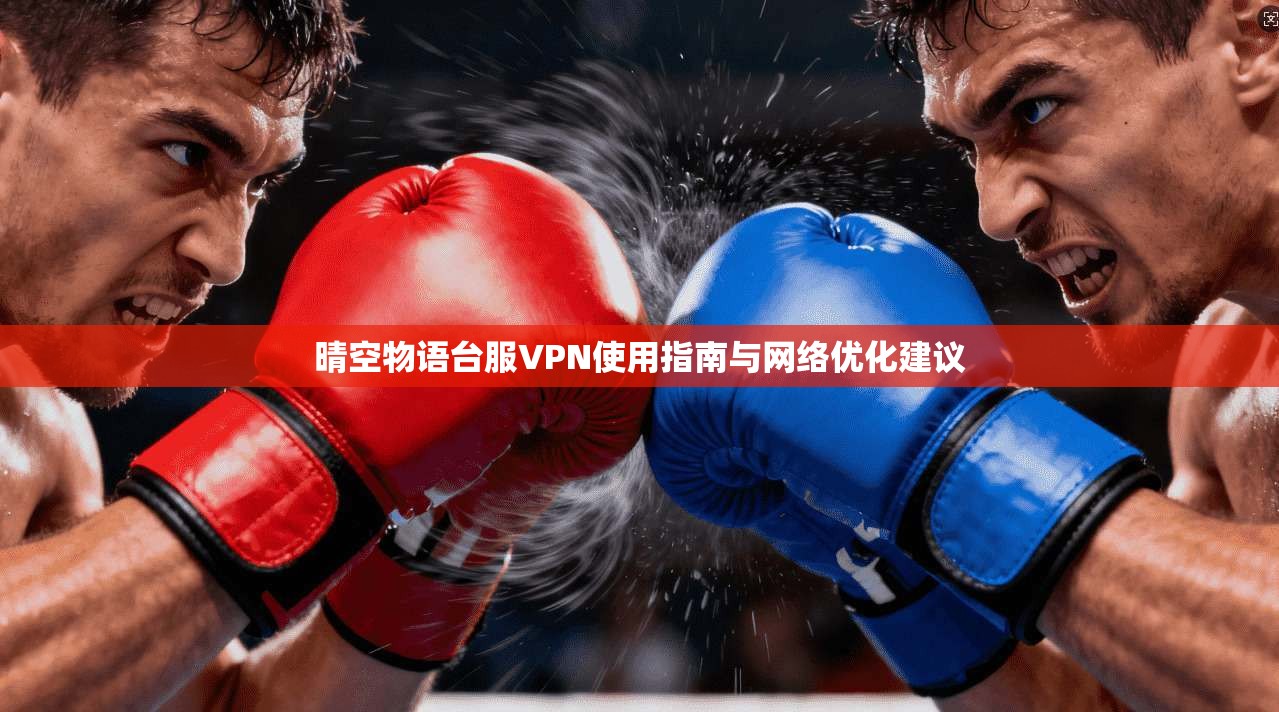 晴空物语台服VPN使用指南与网络优化建议