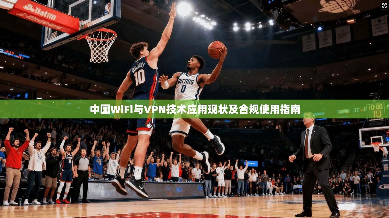中国WiFi与VPN技术应用现状及合规使用指南