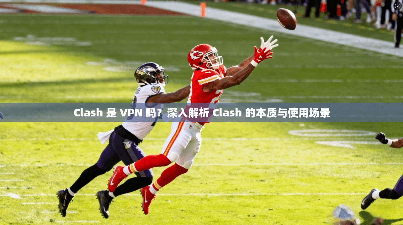 Clash 是 VPN 吗？深入解析 Clash 的本质与使用场景