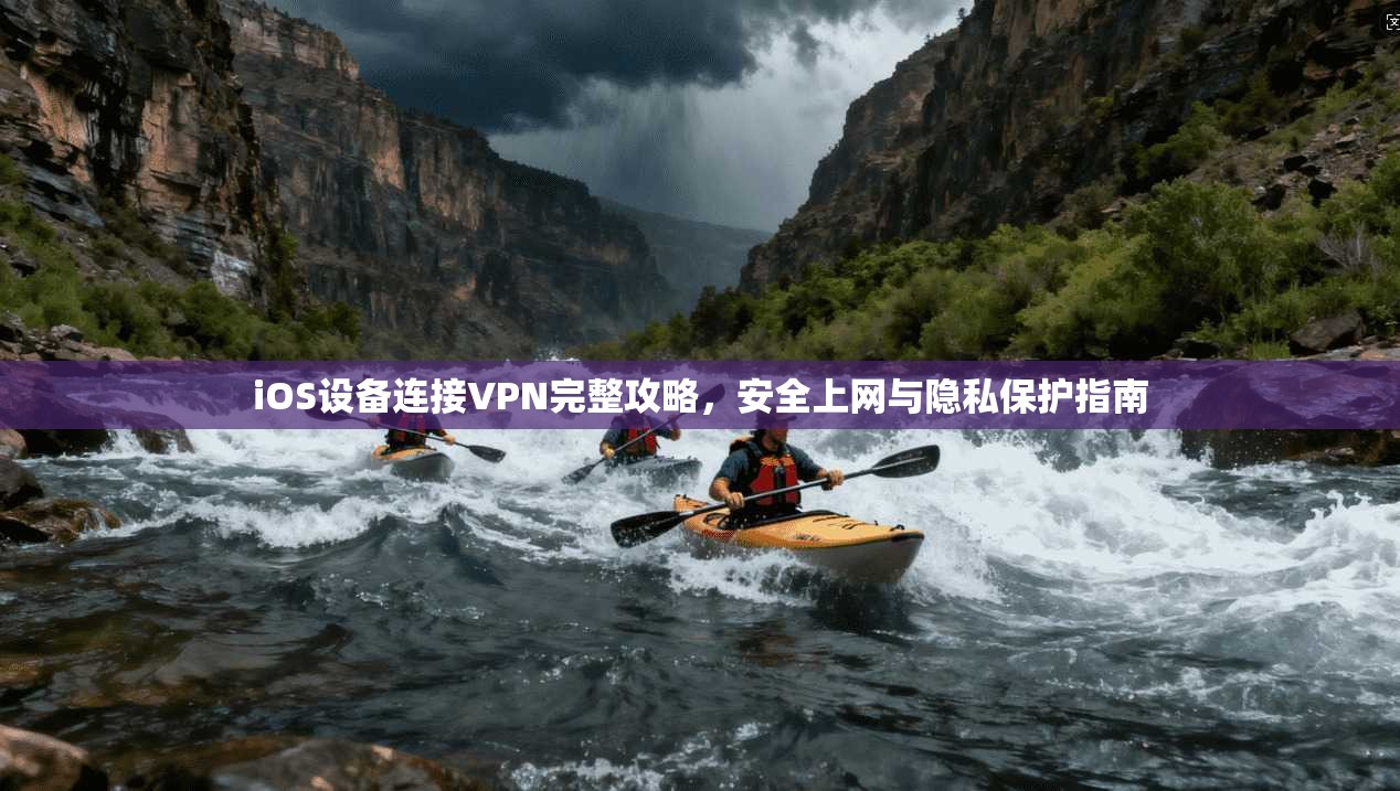 iOS设备连接VPN完整攻略，安全上网与隐私保护指南
