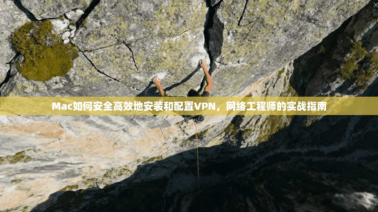 Mac如何安全高效地安装和配置VPN，网络工程师的实战指南