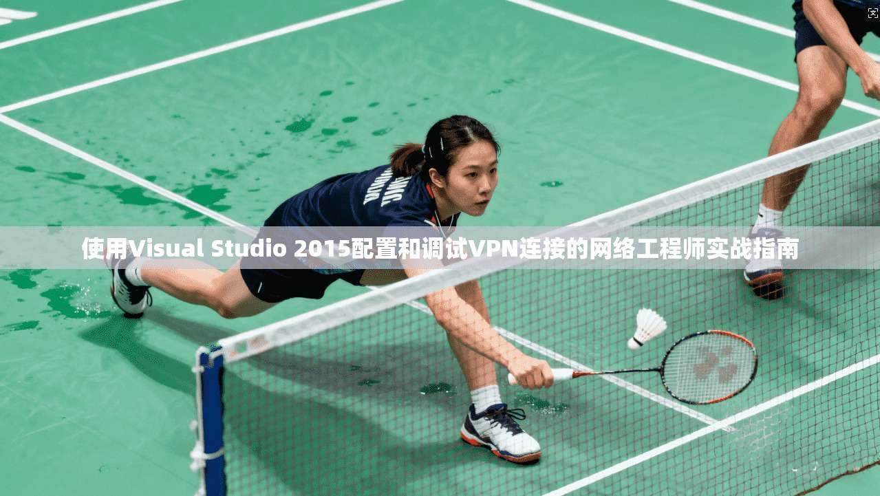 使用Visual Studio 2015配置和调试VPN连接的网络工程师实战指南