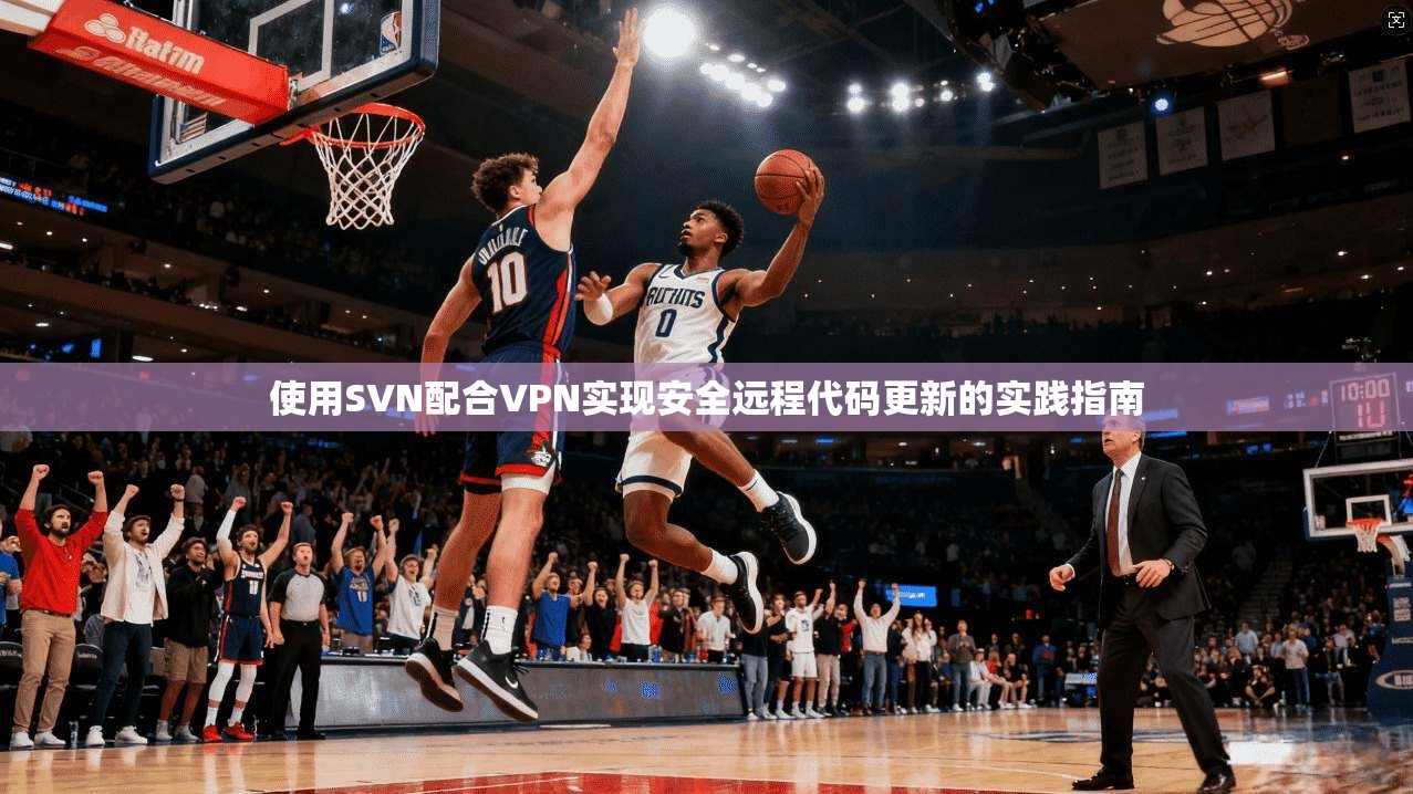 使用SVN配合VPN实现安全远程代码更新的实践指南