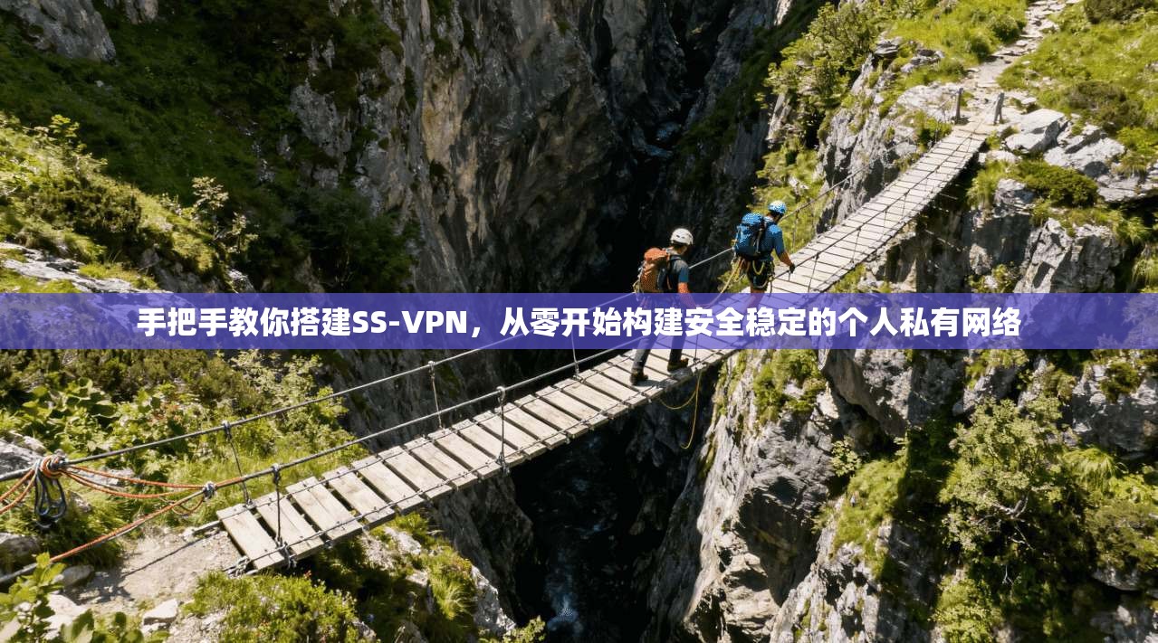 手把手教你搭建SS-VPN，从零开始构建安全稳定的个人私有网络