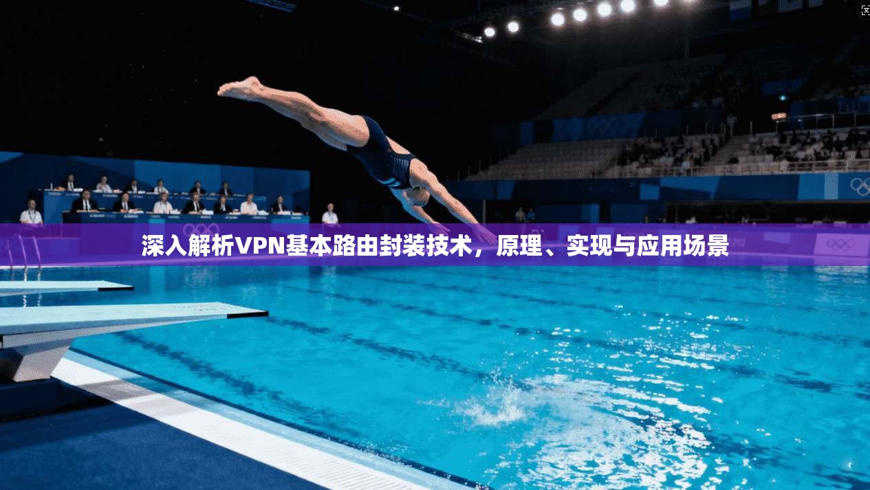 深入解析VPN基本路由封装技术，原理、实现与应用场景