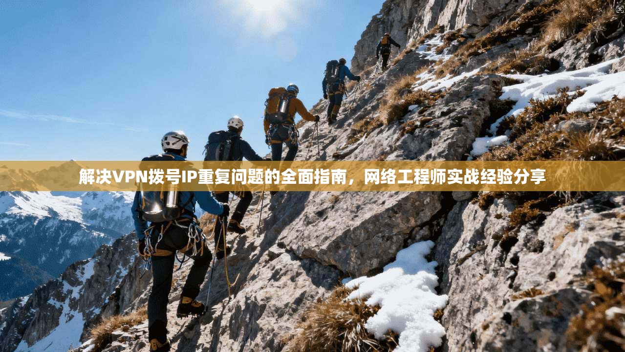 解决VPN拨号IP重复问题的全面指南，网络工程师实战经验分享