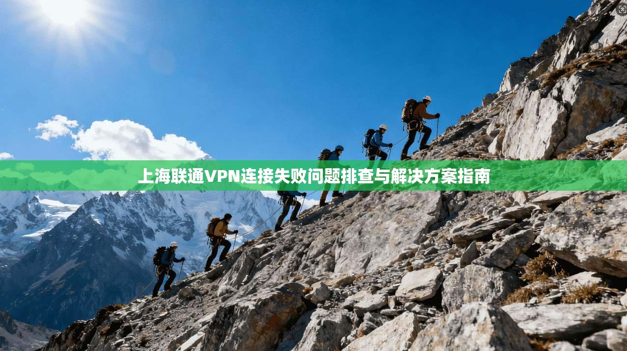 上海联通VPN连接失败问题排查与解决方案指南