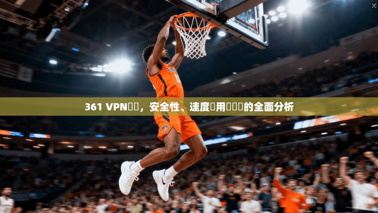 361 VPN評價，安全性、速度與用戶體驗的全面分析