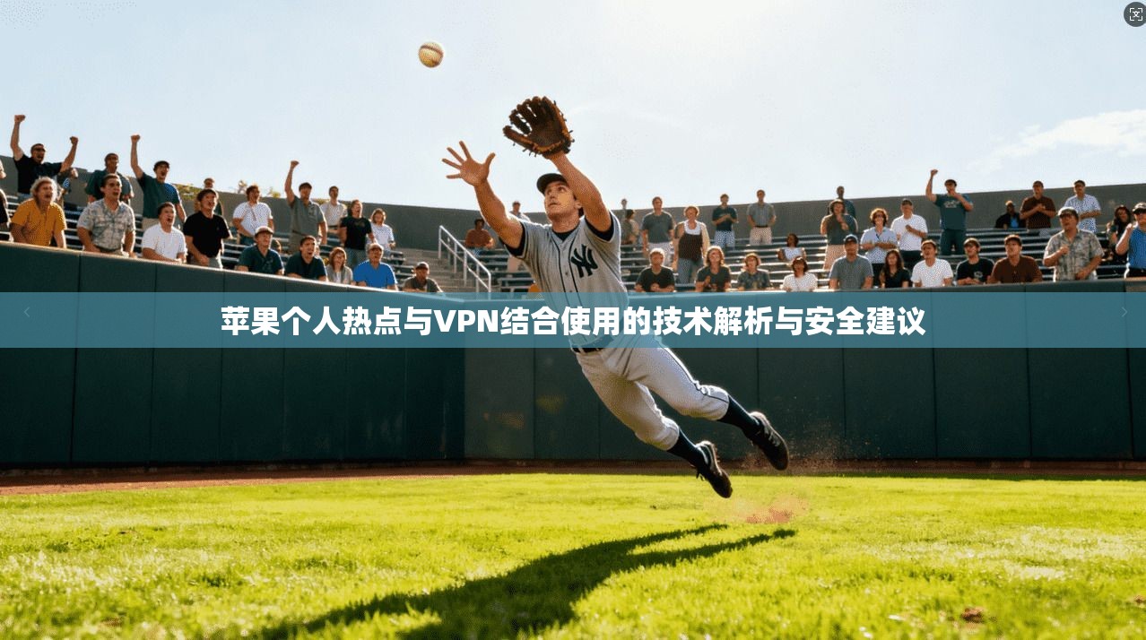 苹果个人热点与VPN结合使用的技术解析与安全建议