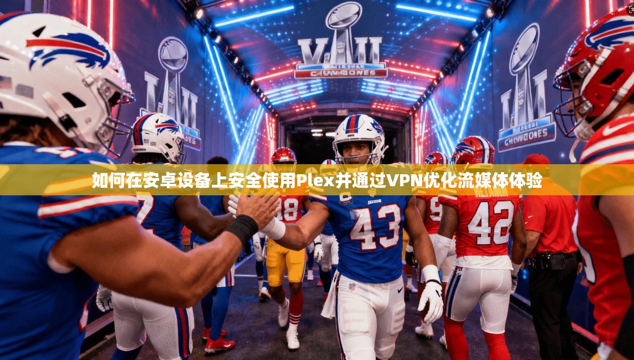 如何在安卓设备上安全使用Plex并通过VPN优化流媒体体验