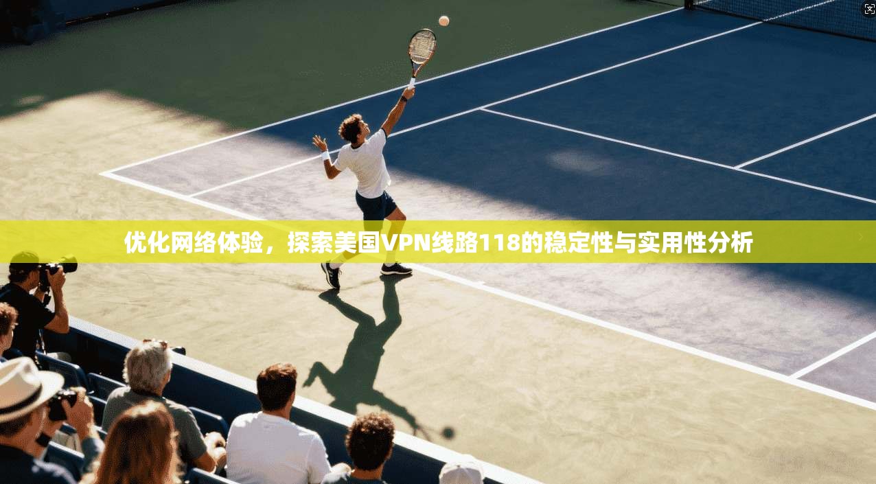 优化网络体验，探索美国VPN线路118的稳定性与实用性分析