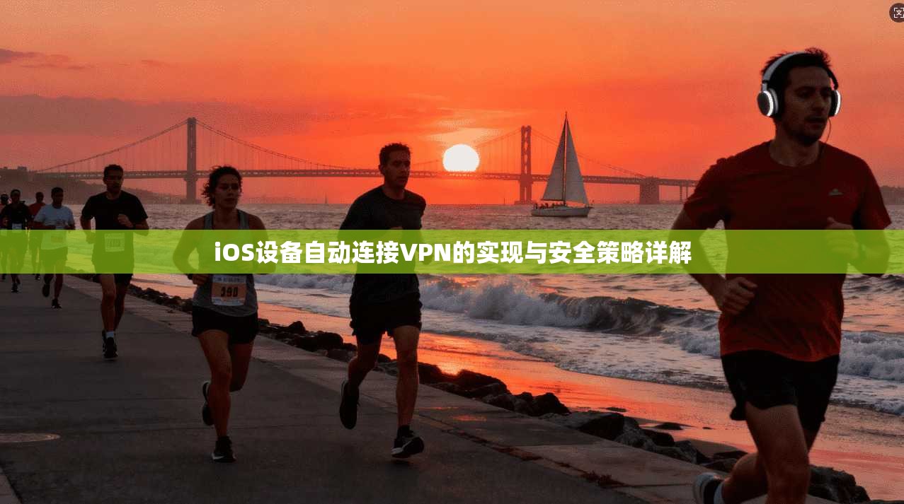 iOS设备自动连接VPN的实现与安全策略详解