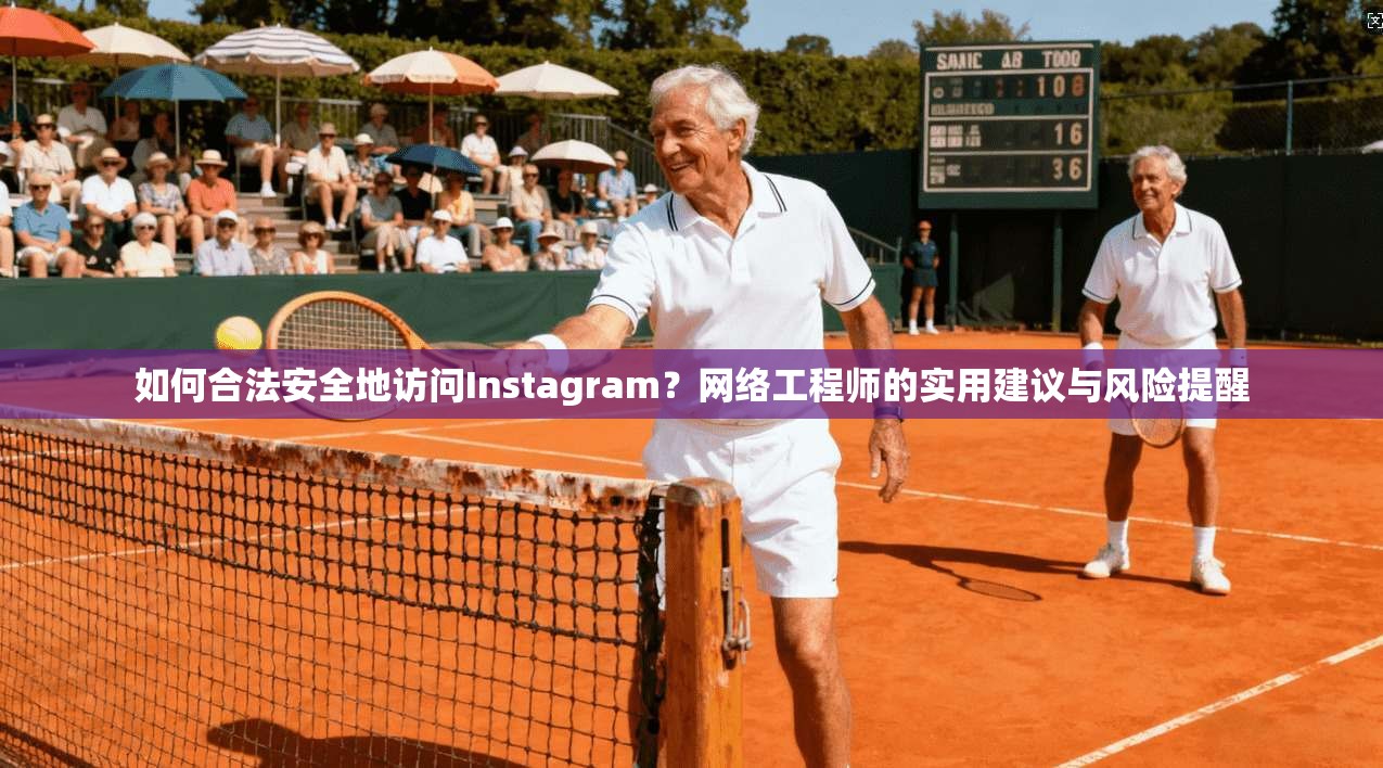 如何合法安全地访问Instagram？网络工程师的实用建议与风险提醒