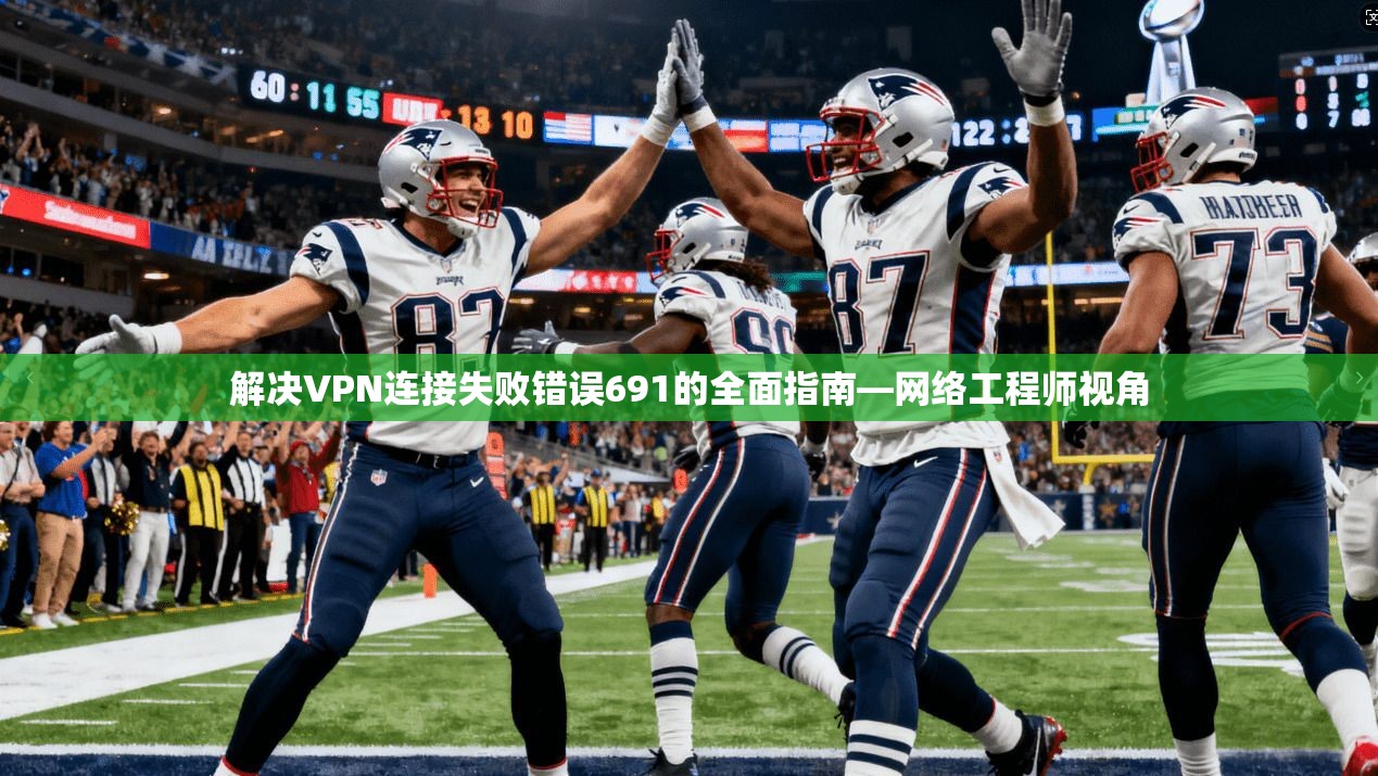 解决VPN连接失败错误691的全面指南—网络工程师视角