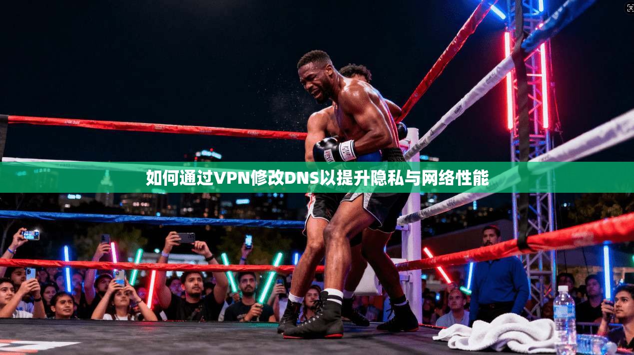 如何通过VPN修改DNS以提升隐私与网络性能
