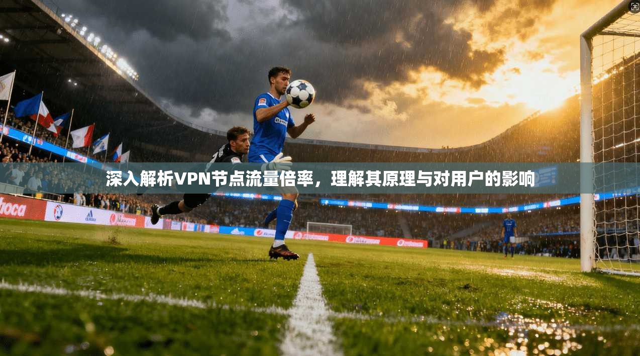 深入解析VPN节点流量倍率，理解其原理与对用户的影响