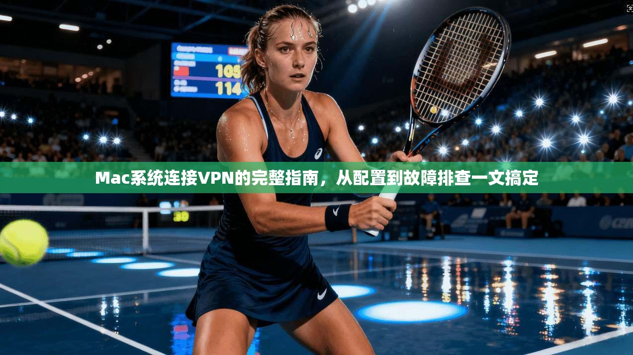 Mac系统连接VPN的完整指南，从配置到故障排查一文搞定