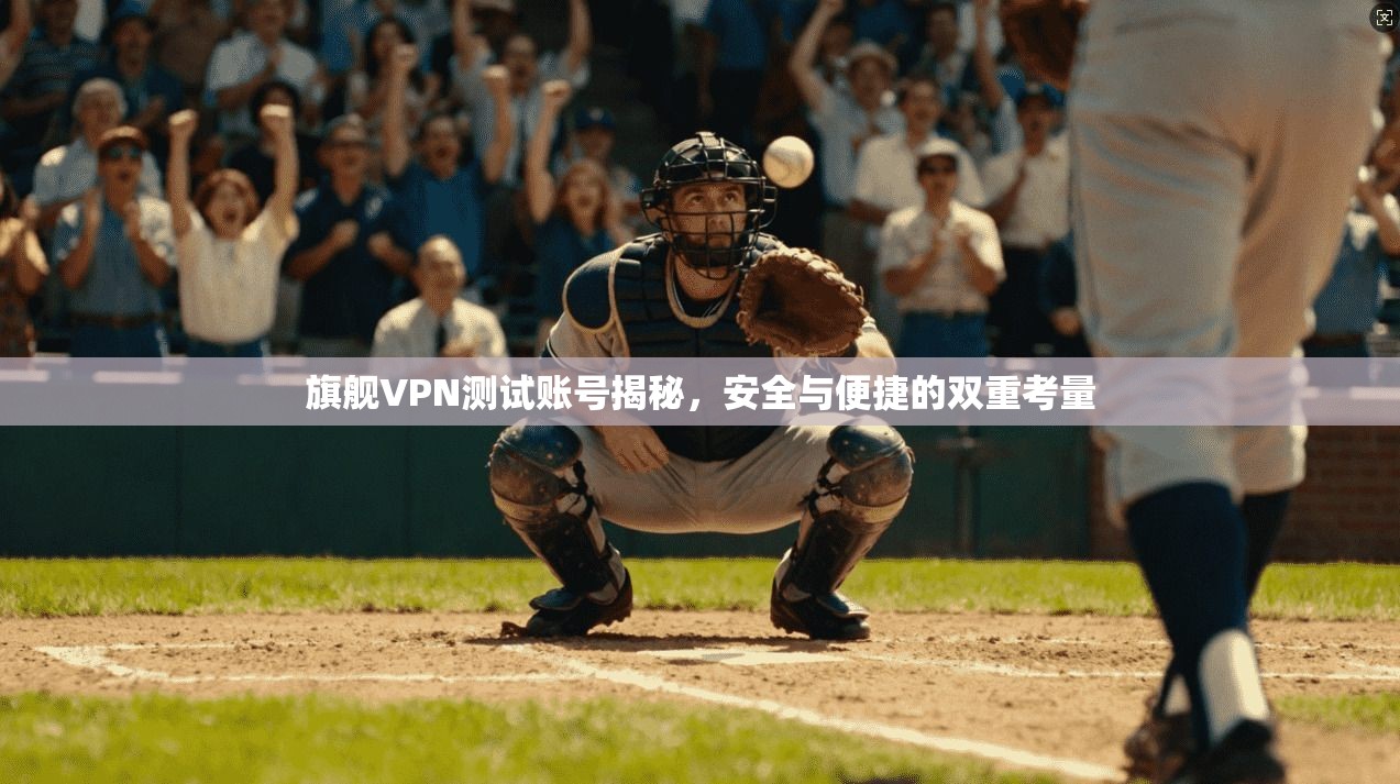 旗舰VPN测试账号揭秘，安全与便捷的双重考量