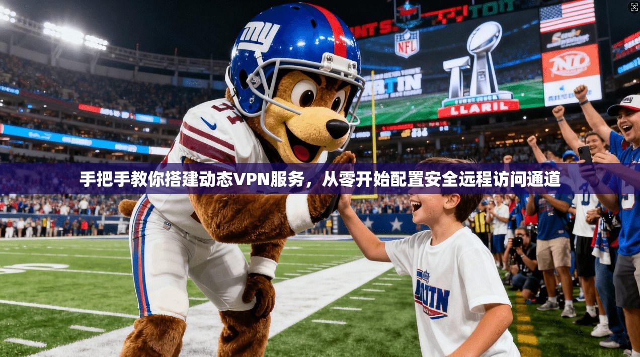 手把手教你搭建动态VPN服务，从零开始配置安全远程访问通道