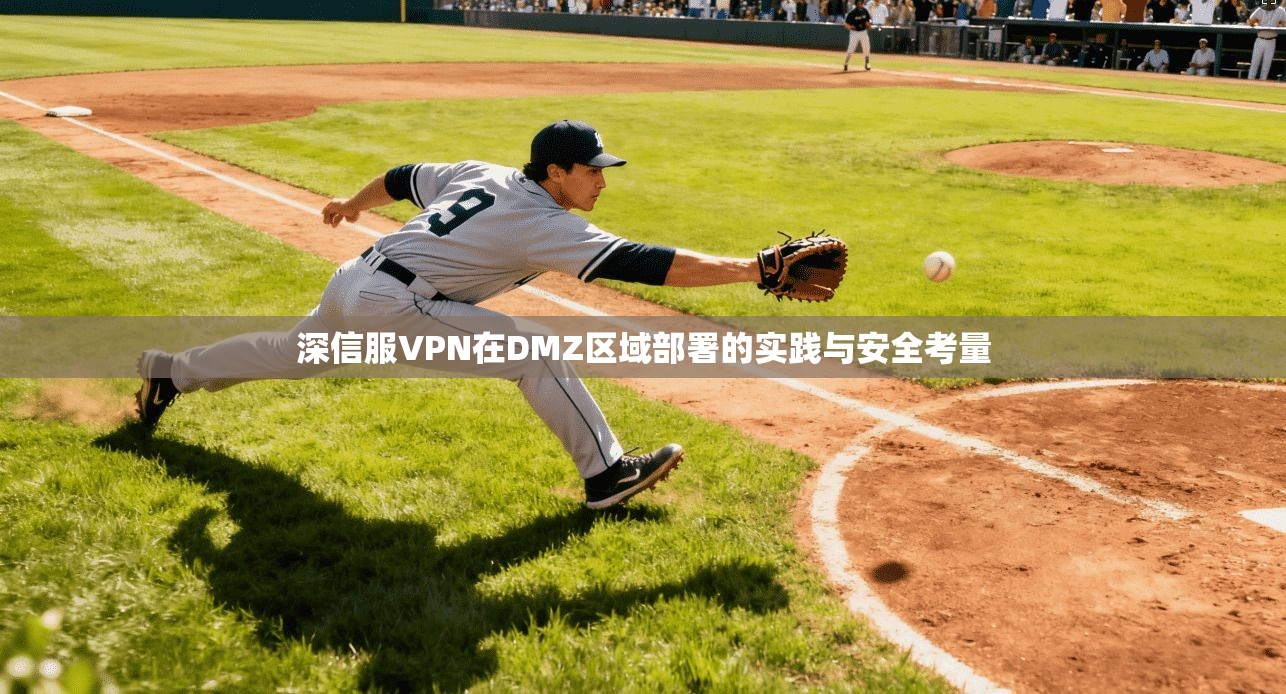 深信服VPN在DMZ区域部署的实践与安全考量