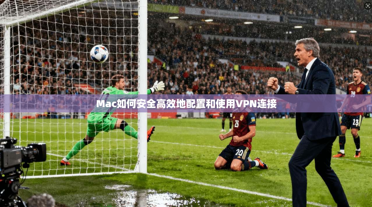 Mac如何安全高效地配置和使用VPN连接