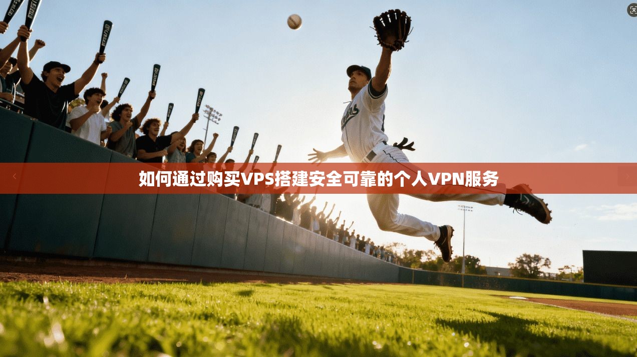 如何通过购买VPS搭建安全可靠的个人VPN服务