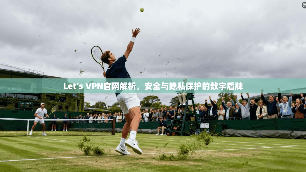 Let’s VPN官网解析，安全与隐私保护的数字盾牌