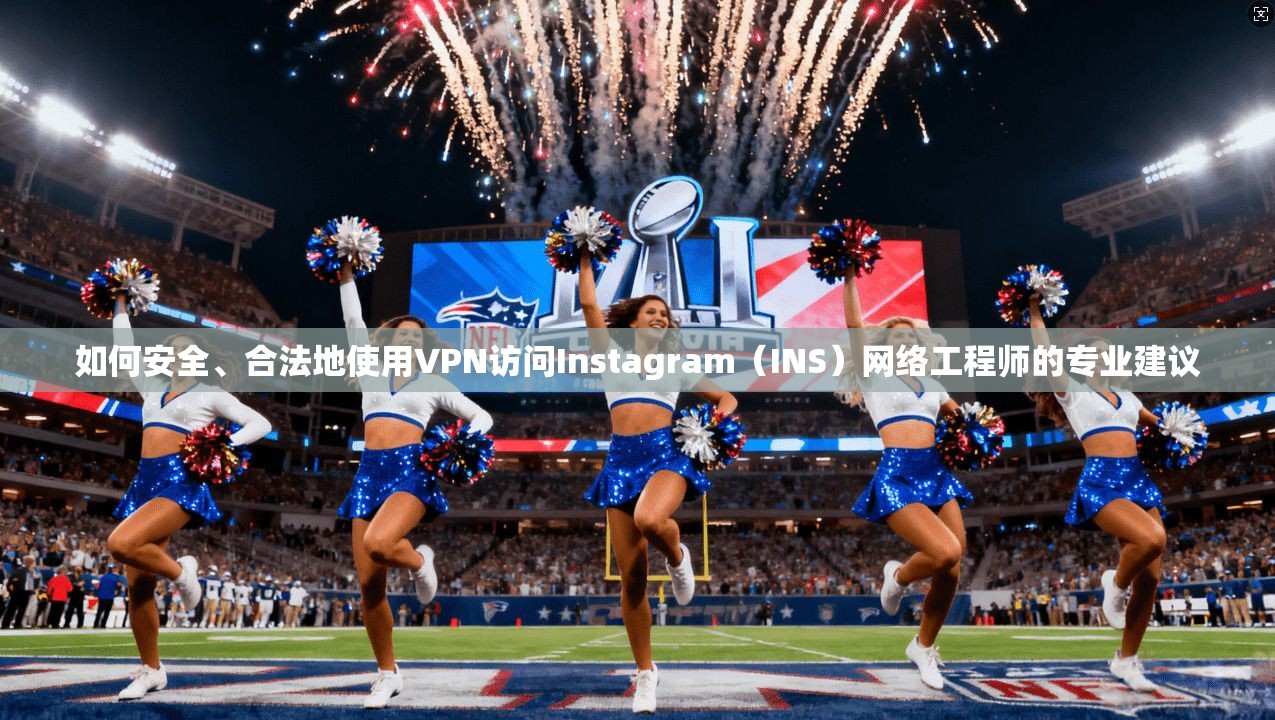 如何安全、合法地使用VPN访问Instagram（INS）网络工程师的专业建议