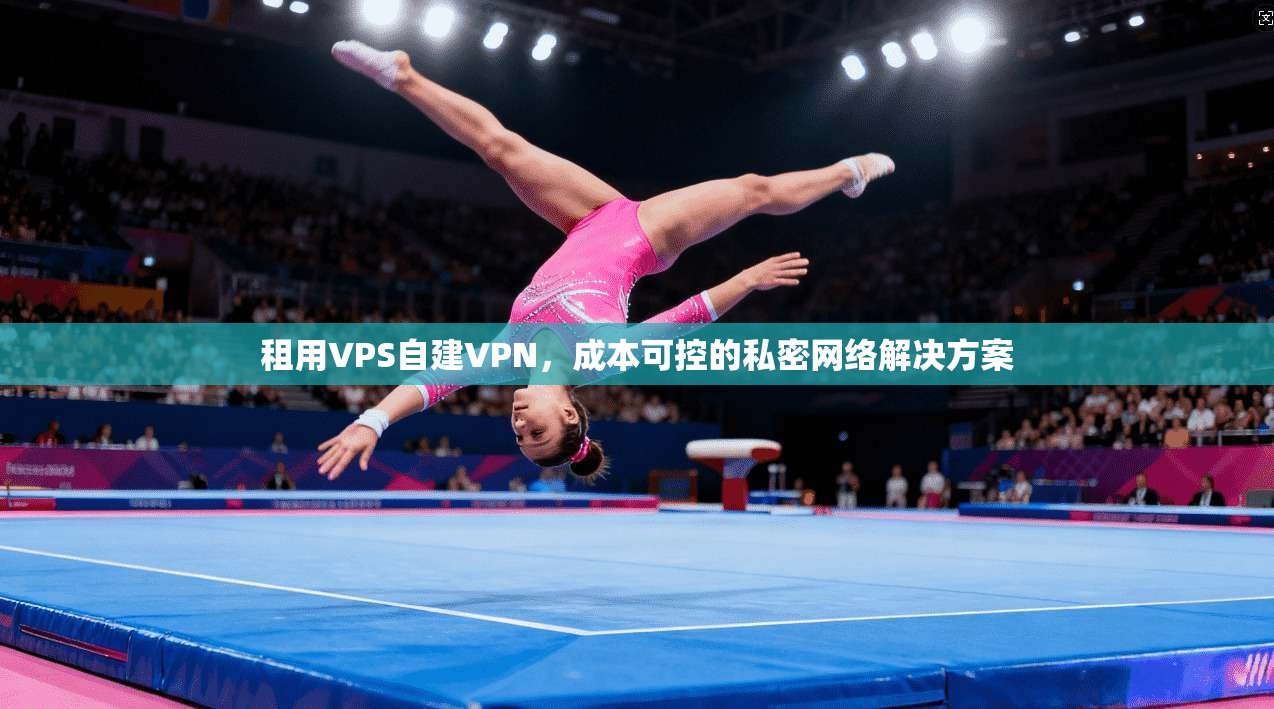 租用VPS自建VPN，成本可控的私密网络解决方案