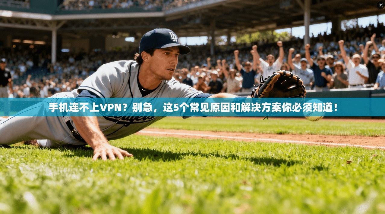 手机连不上VPN？别急，这5个常见原因和解决方案你必须知道！