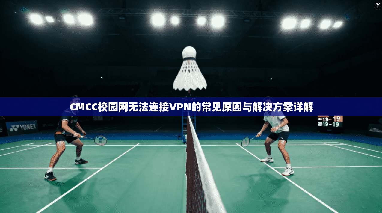 CMCC校园网无法连接VPN的常见原因与解决方案详解