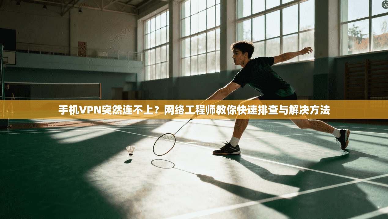 手机VPN突然连不上？网络工程师教你快速排查与解决方法