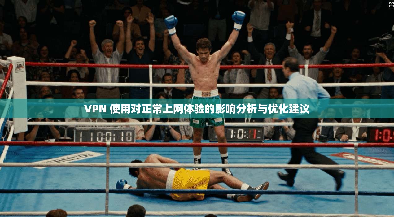 VPN 使用对正常上网体验的影响分析与优化建议
