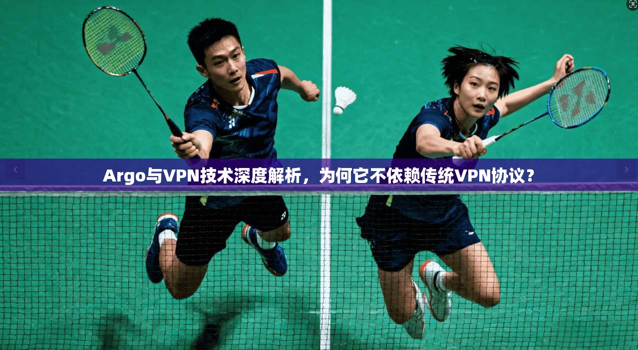 Argo与VPN技术深度解析，为何它不依赖传统VPN协议？