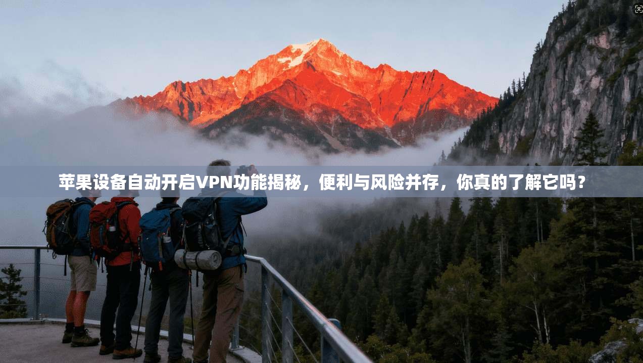 苹果设备自动开启VPN功能揭秘，便利与风险并存，你真的了解它吗？