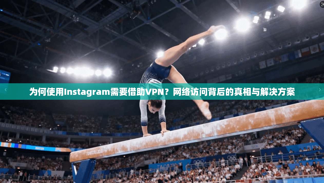 为何使用Instagram需要借助VPN？网络访问背后的真相与解决方案