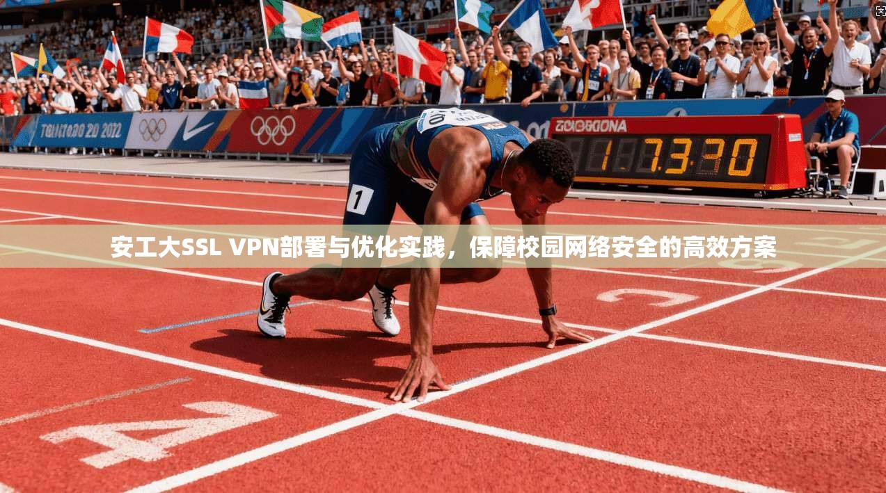 安工大SSL VPN部署与优化实践，保障校园网络安全的高效方案