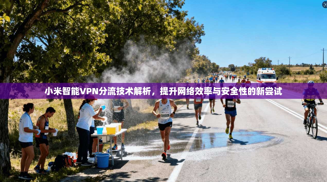 小米智能VPN分流技术解析，提升网络效率与安全性的新尝试