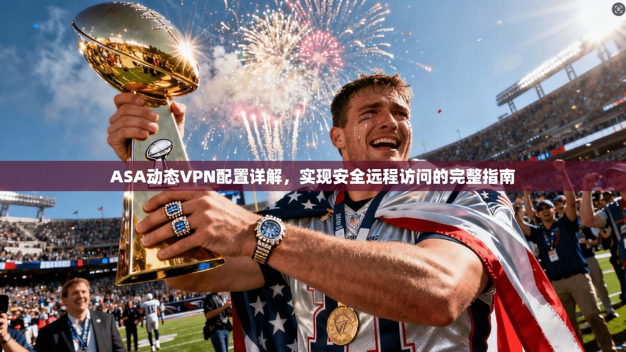 ASA动态VPN配置详解，实现安全远程访问的完整指南