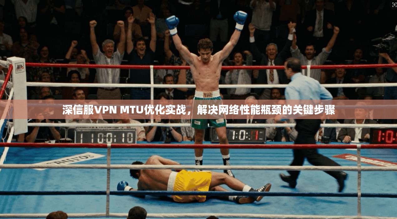 深信服VPN MTU优化实战，解决网络性能瓶颈的关键步骤