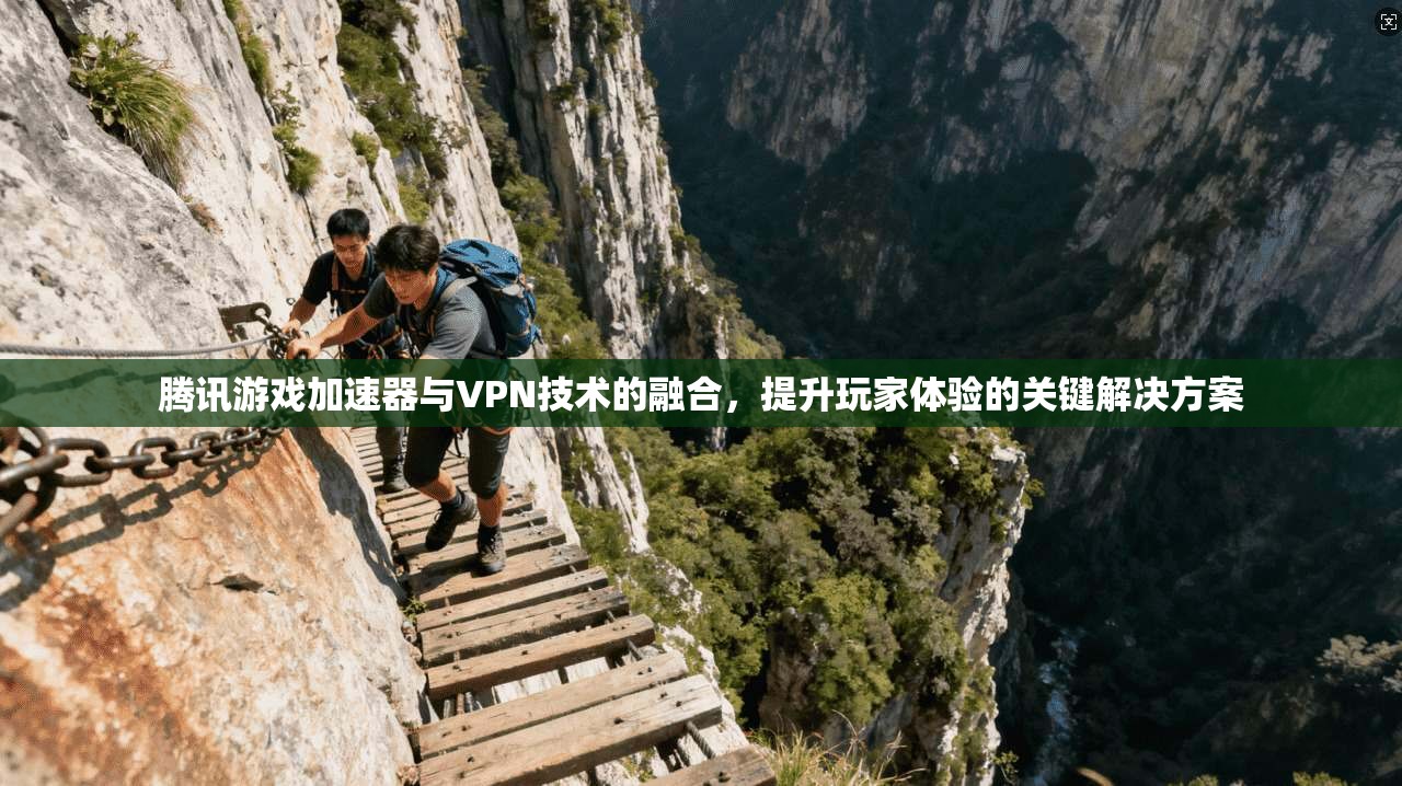 腾讯游戏加速器与VPN技术的融合，提升玩家体验的关键解决方案