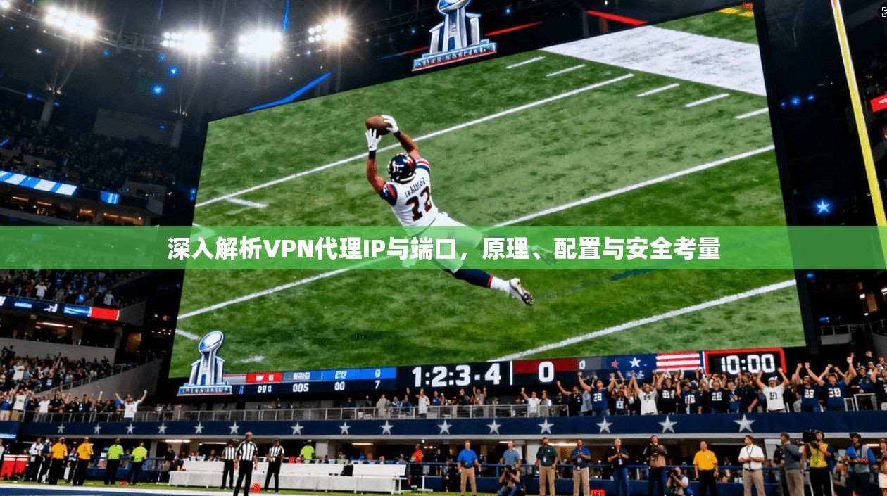 深入解析VPN代理IP与端口，原理、配置与安全考量