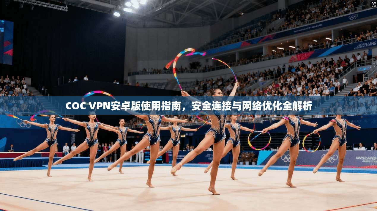 COC VPN安卓版使用指南，安全连接与网络优化全解析