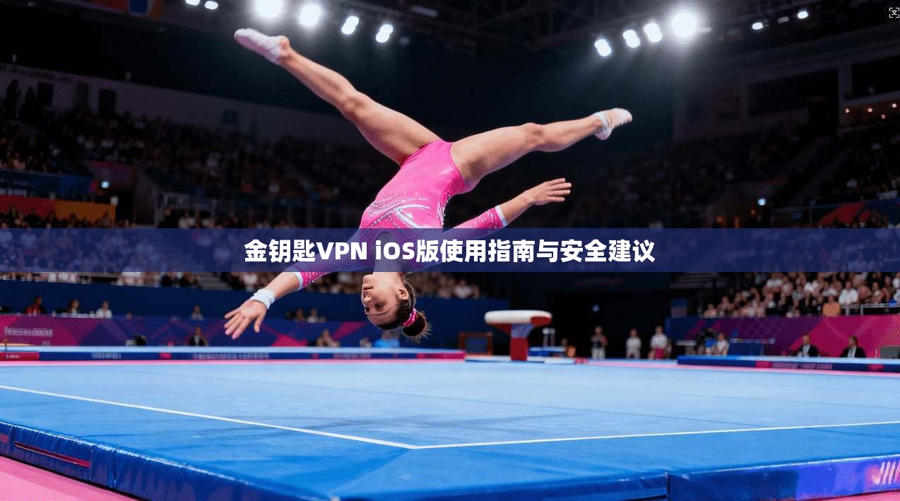 金钥匙VPN iOS版使用指南与安全建议