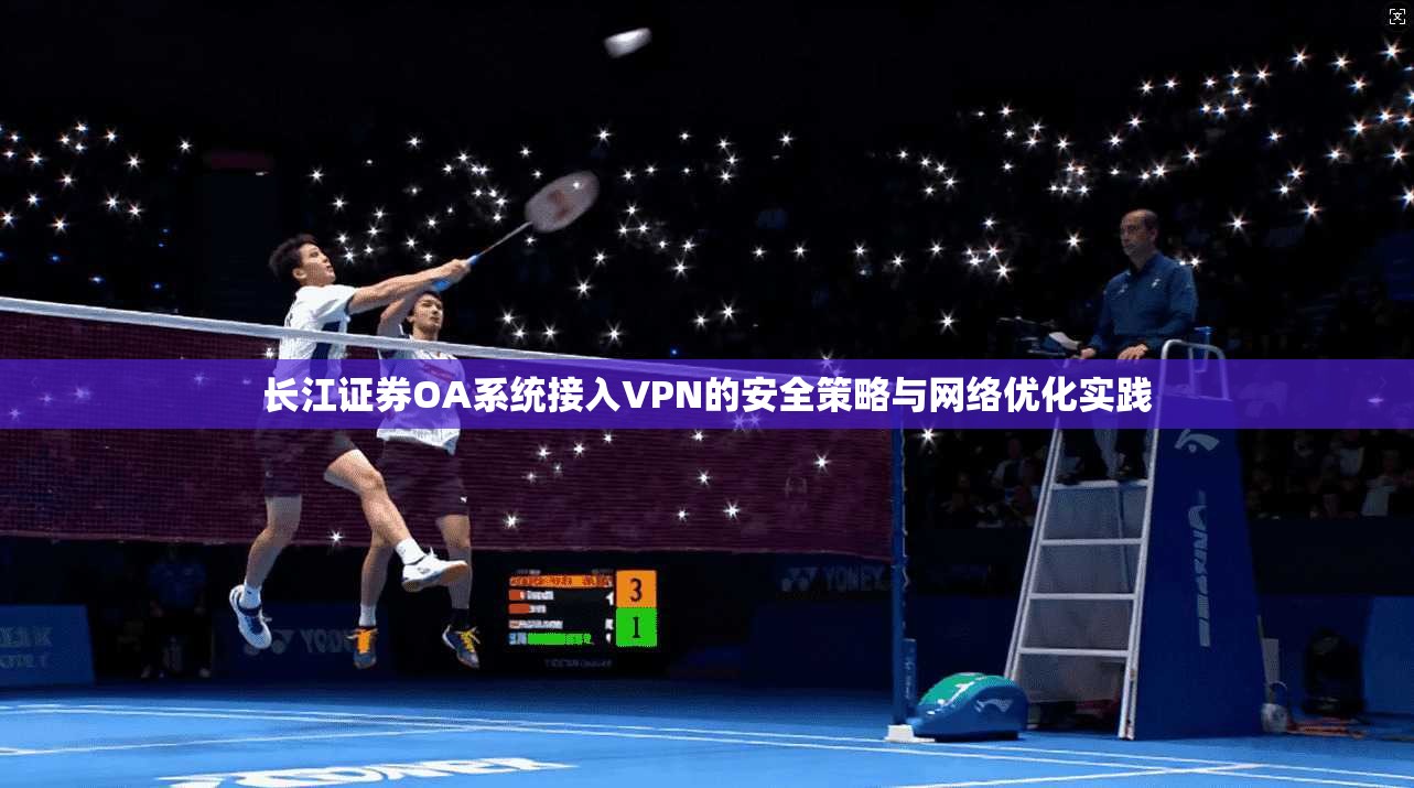长江证券OA系统接入VPN的安全策略与网络优化实践