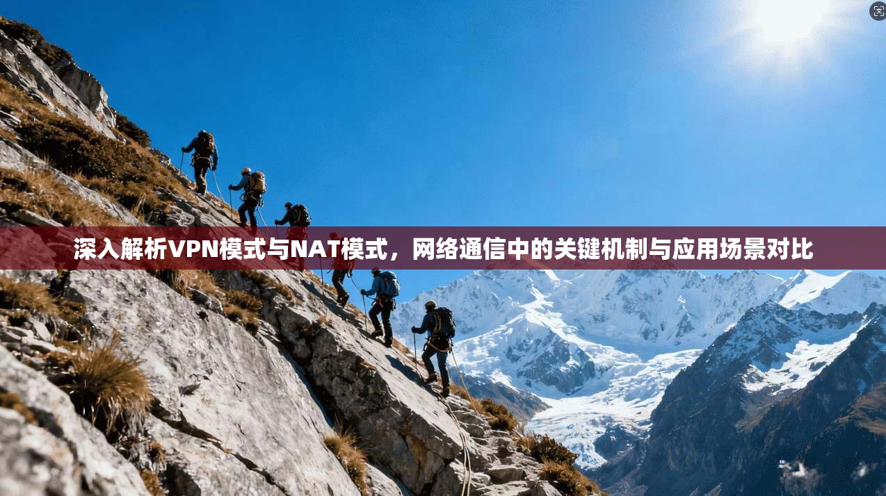 深入解析VPN模式与NAT模式，网络通信中的关键机制与应用场景对比