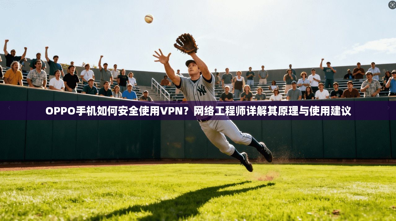 OPPO手机如何安全使用VPN？网络工程师详解其原理与使用建议