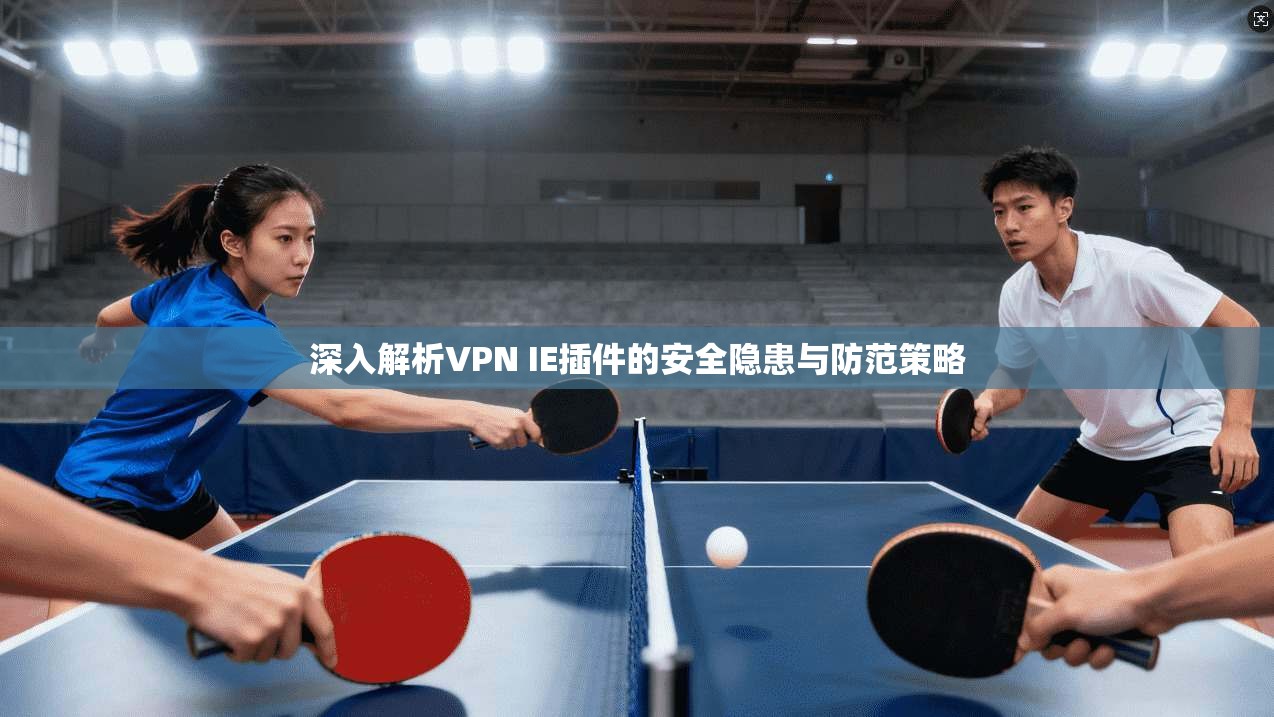 深入解析VPN IE插件的安全隐患与防范策略