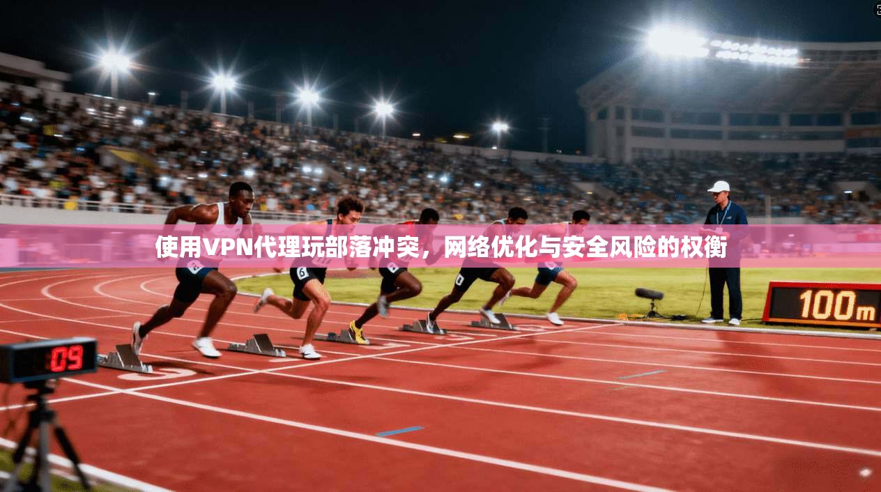 使用VPN代理玩部落冲突，网络优化与安全风险的权衡